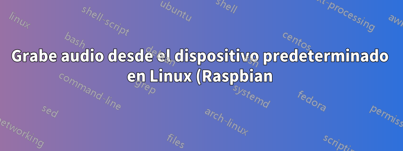 Grabe audio desde el dispositivo predeterminado en Linux (Raspbian) con arecord