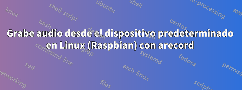 Grabe audio desde el dispositivo predeterminado en Linux (Raspbian) con arecord