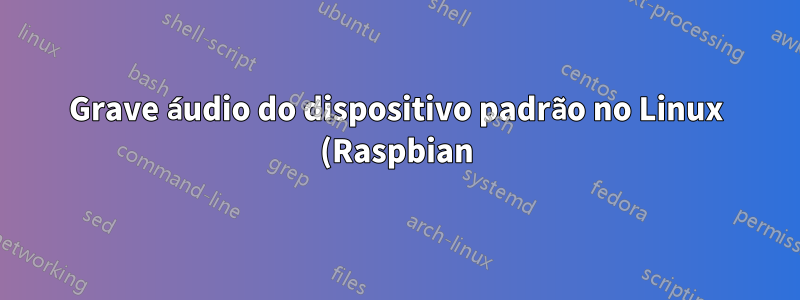 Grave áudio do dispositivo padrão no Linux (Raspbian) com um registro