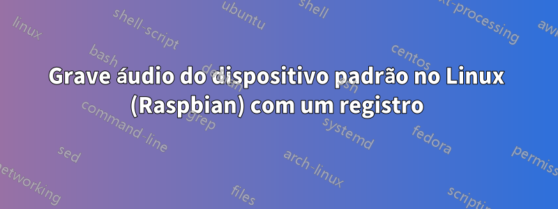 Grave áudio do dispositivo padrão no Linux (Raspbian) com um registro