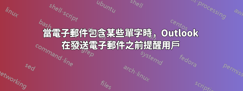 當電子郵件包含某些單字時，Outlook 在發送電子郵件之前提醒用戶