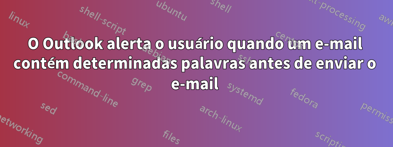 O Outlook alerta o usuário quando um e-mail contém determinadas palavras antes de enviar o e-mail