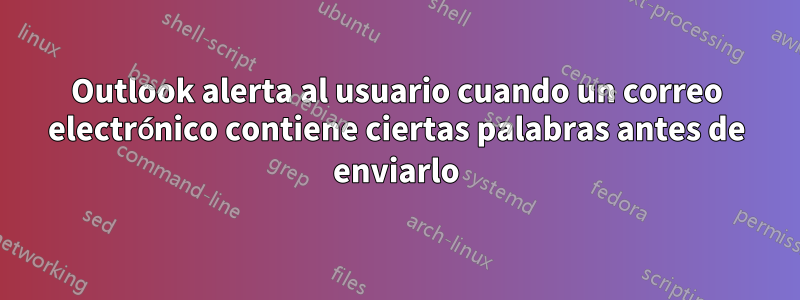 Outlook alerta al usuario cuando un correo electrónico contiene ciertas palabras antes de enviarlo