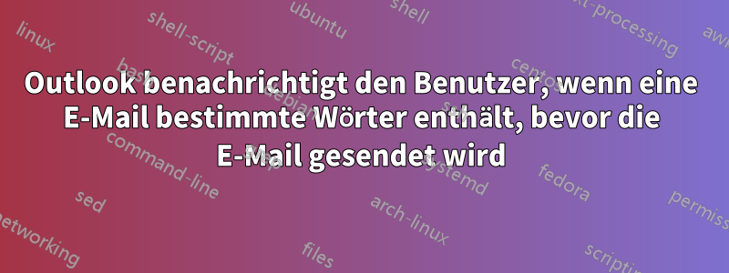 Outlook benachrichtigt den Benutzer, wenn eine E-Mail bestimmte Wörter enthält, bevor die E-Mail gesendet wird