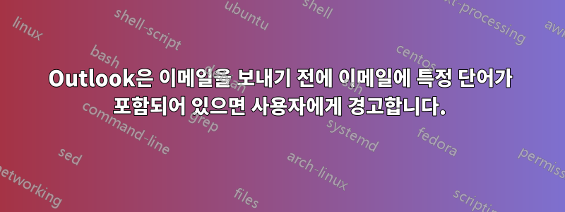 Outlook은 이메일을 보내기 전에 이메일에 특정 단어가 포함되어 있으면 사용자에게 경고합니다.