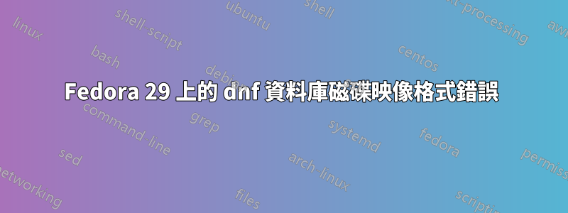 Fedora 29 上的 dnf 資料庫磁碟映像格式錯誤