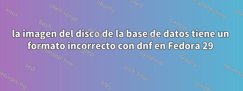 la imagen del disco de la base de datos tiene un formato incorrecto con dnf en Fedora 29