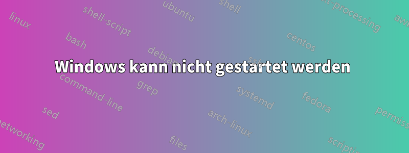 Windows kann nicht gestartet werden