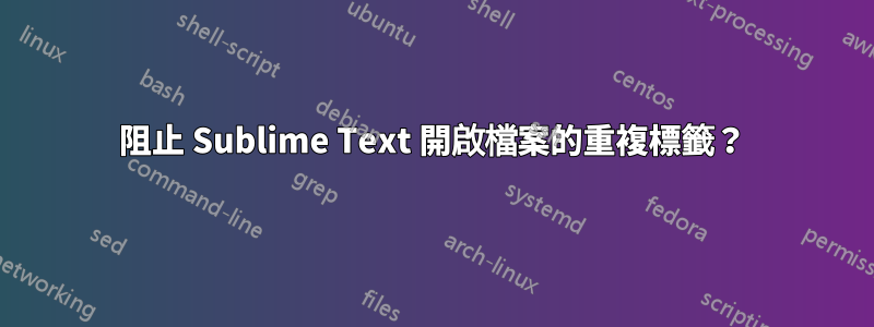 阻止 Sublime Text 開啟檔案的重複標籤？