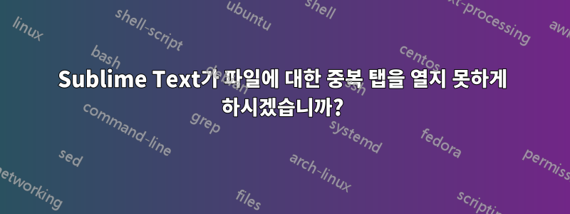 Sublime Text가 파일에 대한 중복 탭을 열지 못하게 하시겠습니까?