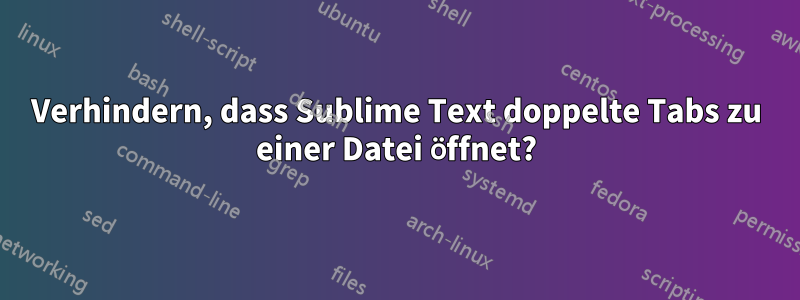 Verhindern, dass Sublime Text doppelte Tabs zu einer Datei öffnet?