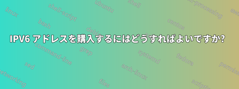 IPV6 アドレスを購入するにはどうすればよいですか? 