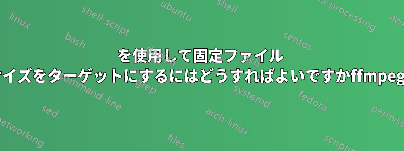 を使用して固定ファイル サイズをターゲットにするにはどうすればよいですかffmpeg?