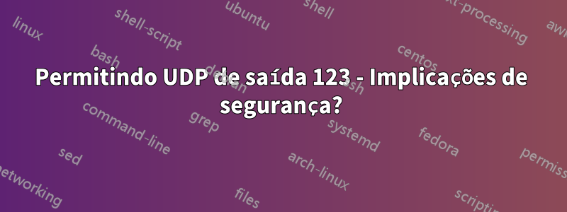 Permitindo UDP de saída 123 - Implicações de segurança?