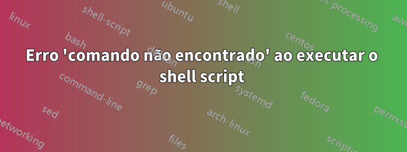 Erro 'comando não encontrado' ao executar o shell script