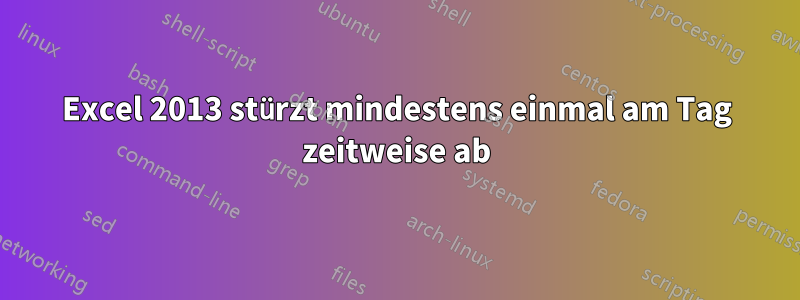 Excel 2013 stürzt mindestens einmal am Tag zeitweise ab