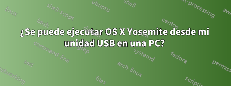 ¿Se puede ejecutar OS X Yosemite desde mi unidad USB en una PC?