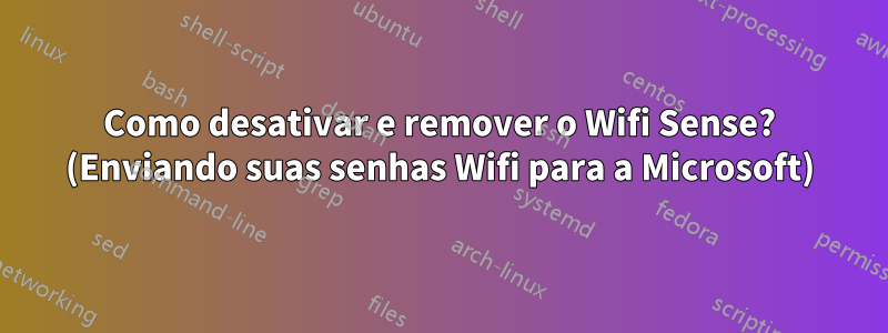 Como desativar e remover o Wifi Sense? (Enviando suas senhas Wifi para a Microsoft)