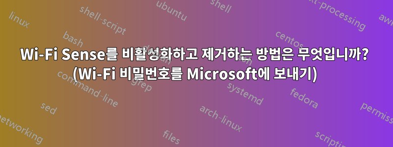 Wi-Fi Sense를 비활성화하고 제거하는 방법은 무엇입니까? (Wi-Fi 비밀번호를 Microsoft에 보내기)