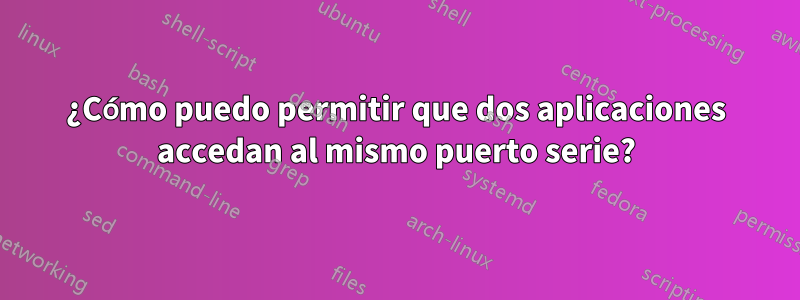 ¿Cómo puedo permitir que dos aplicaciones accedan al mismo puerto serie?