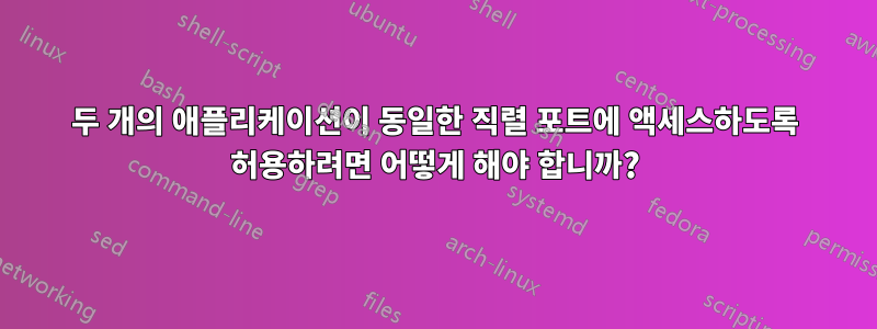 두 개의 애플리케이션이 동일한 직렬 포트에 액세스하도록 허용하려면 어떻게 해야 합니까?