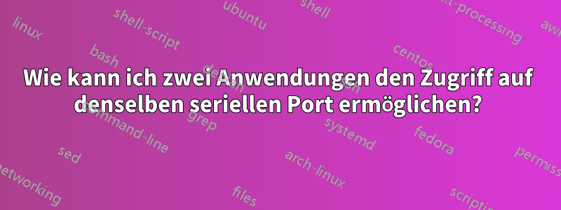 Wie kann ich zwei Anwendungen den Zugriff auf denselben seriellen Port ermöglichen?