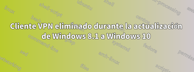 Cliente VPN eliminado durante la actualización de Windows 8.1 a Windows 10