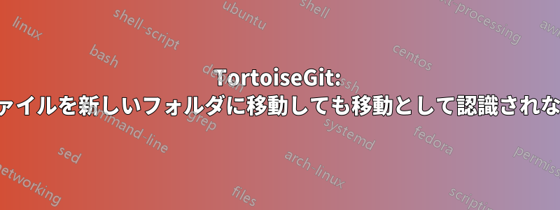 TortoiseGit: ファイルを新しいフォルダに移動しても移動として認識されない