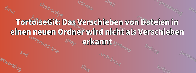 TortoiseGit: Das Verschieben von Dateien in einen neuen Ordner wird nicht als Verschieben erkannt