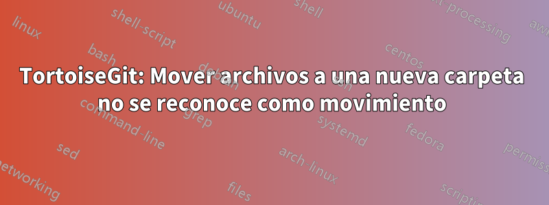 TortoiseGit: Mover archivos a una nueva carpeta no se reconoce como movimiento