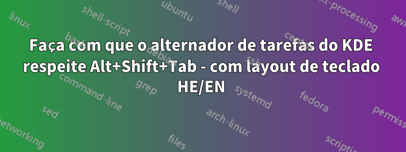 Faça com que o alternador de tarefas do KDE respeite Alt+Shift+Tab - com layout de teclado HE/EN