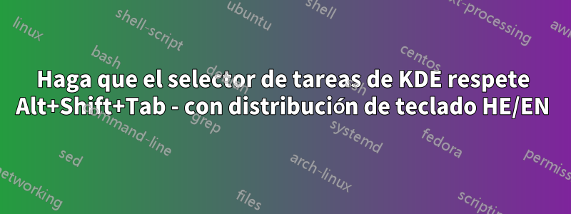 Haga que el selector de tareas de KDE respete Alt+Shift+Tab - con distribución de teclado HE/EN