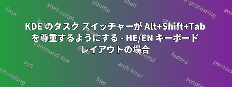 KDE のタスク スイッチャーが Alt+Shift+Tab を尊重するようにする - HE/EN キーボード レイアウトの場合