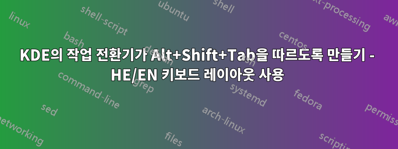 KDE의 작업 전환기가 Alt+Shift+Tab을 따르도록 만들기 - HE/EN 키보드 레이아웃 사용