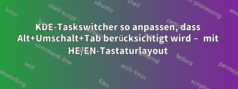 KDE-Taskswitcher so anpassen, dass Alt+Umschalt+Tab berücksichtigt wird – mit HE/EN-Tastaturlayout