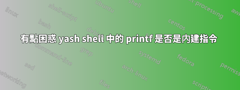 有點困惑 yash shell 中的 printf 是否是內建指令