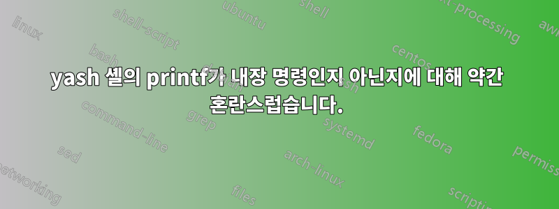 yash 셸의 printf가 내장 명령인지 아닌지에 대해 약간 혼란스럽습니다.