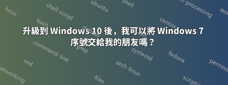 升級到 Windows 10 後，我可以將 Windows 7 序號交給我的朋友嗎？