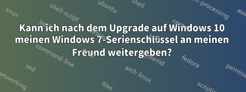 Kann ich nach dem Upgrade auf Windows 10 meinen Windows 7-Serienschlüssel an meinen Freund weitergeben?