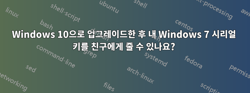 Windows 10으로 업그레이드한 후 내 Windows 7 시리얼 키를 친구에게 줄 수 있나요?