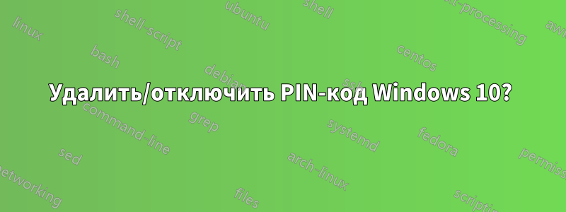 Удалить/отключить PIN-код Windows 10?