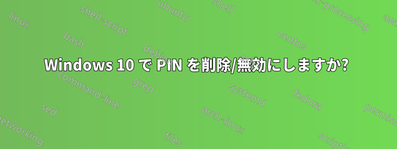 Windows 10 で PIN を削除/無効にしますか?