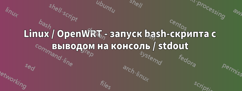 Linux / OpenWRT - запуск bash-скрипта с выводом на консоль / stdout