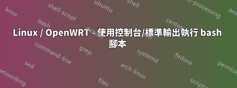 Linux / OpenWRT - 使用控制台/標準輸出執行 bash 腳本