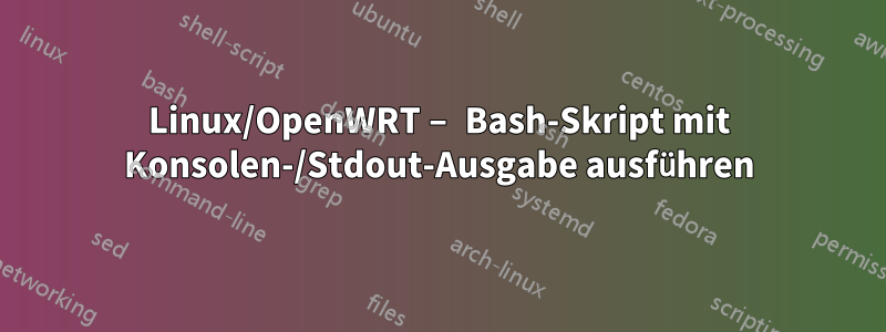 Linux/OpenWRT – Bash-Skript mit Konsolen-/Stdout-Ausgabe ausführen