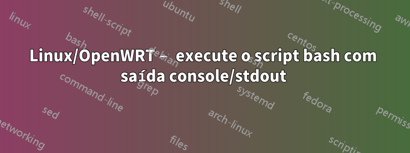 Linux/OpenWRT – execute o script bash com saída console/stdout