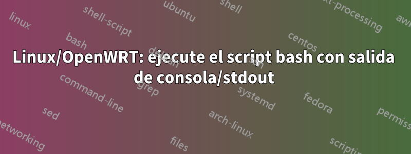 Linux/OpenWRT: ejecute el script bash con salida de consola/stdout