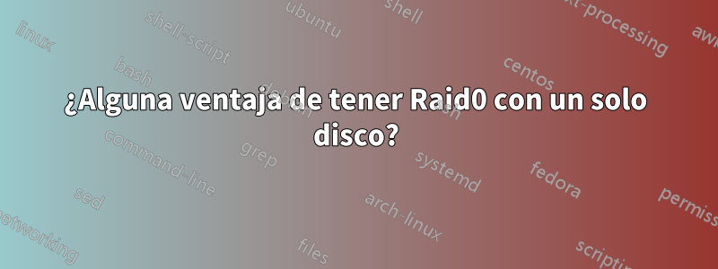 ¿Alguna ventaja de tener Raid0 con un solo disco?