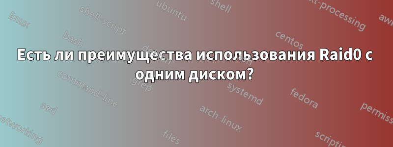 Есть ли преимущества использования Raid0 с одним диском?