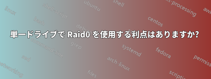 単一ドライブで Raid0 を使用する利点はありますか?